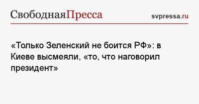 «Только Зеленский не боится РФ»: в Киеве высмеяли, «то, что наговорил президент»