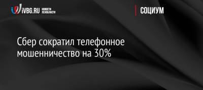 Сбер сократил телефонное мошенничество на 30%