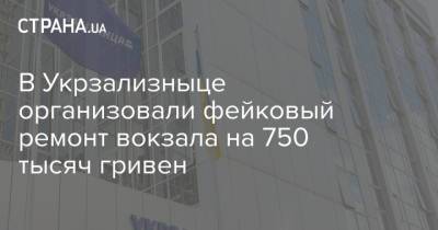 В Укрзализныце организовали фейковый ремонт вокзала на 750 тысяч гривен