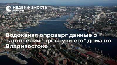 Водоканал опроверг данные о затоплении "треснувшего" дома во Владивостоке