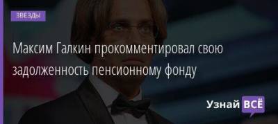 Максим Галкин прокомментировал свою задолженность пенсионному фонду