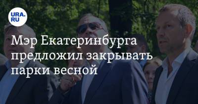 Мэр Екатеринбурга предложил закрывать парки весной. И привел опыт другого мегаполиса