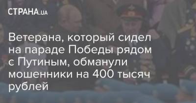 Ветерана, который сидел на параде Победы рядом с Путиным, обманули мошенники на 400 тысяч рублей