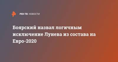 Боярский назвал логичным исключение Лунева из состава на Евро-2020