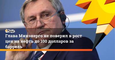 Глава Минэнерго не поверил в рост цен на нефть до 100 долларов за баррель