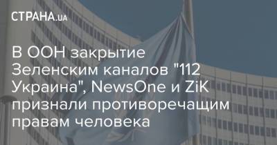 В ООН закрытие Зеленским каналов "112 Украина", NewsOne и ZiK признали противоречащим правам человека