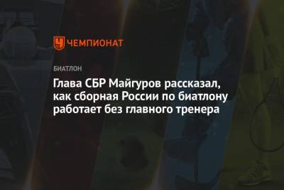 Глава СБР Майгуров рассказал, как сборная России по биатлону работает без главного тренера