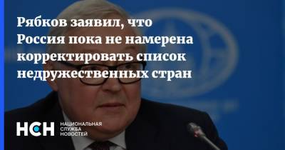 Рябков заявил, что Россия пока не намерена корректировать список недружественных стран