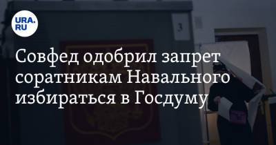Совфед одобрил запрет соратникам Навального избираться в Госдуму