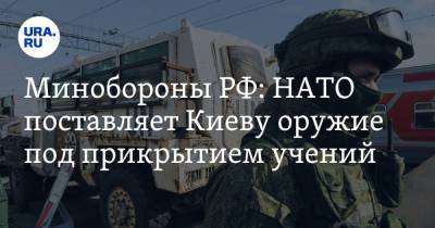 Минобороны РФ: НАТО поставляет Киеву оружие под прикрытием учений