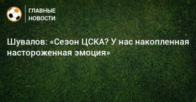 Шувалов: «Сезон ЦСКА? У нас накопленная настороженная эмоция»