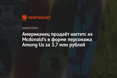 Американец продаёт наггетс из Mcdonald’s в форме персонажа Among Us за 3,7 млн рублей
