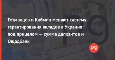 Гетманцев и Кабмин меняют систему гарантирования вкладов в Украине: под прицелом — сумма депозитов и Ощадбанк