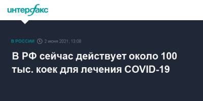 В РФ сейчас действует около 100 тыс. коек для лечения COVID-19