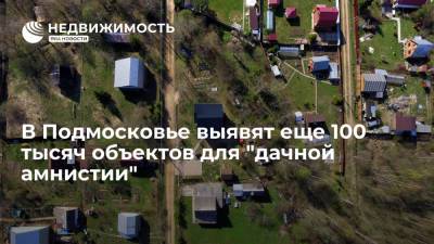 Наталья Адигамова - В Подмосковье выявят еще 100 тысяч объектов для "дачной амнистии" - realty.ria.ru - Московская обл. - Красногорск