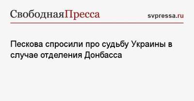 Пескова спросили про судьбу Украины в случае отделения Донбасса