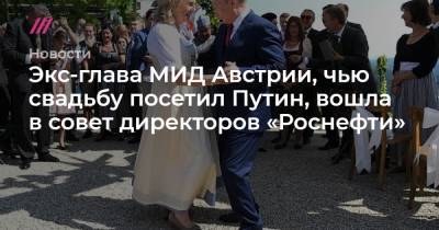 Экс-глава МИД Австрии, чью свадьбу посетил Путин, вошла в совет директоров «Роснефти»