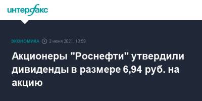 Акционеры "Роснефти" утвердили дивиденды в размере 6,94 руб. на акцию