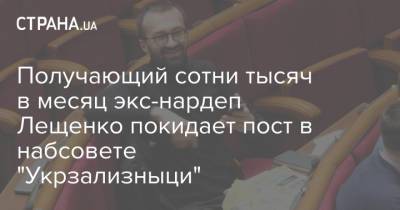 Получающий сотни тысяч в месяц экс-нардеп Лещенко покидает пост в набсовете "Укрзализныци"