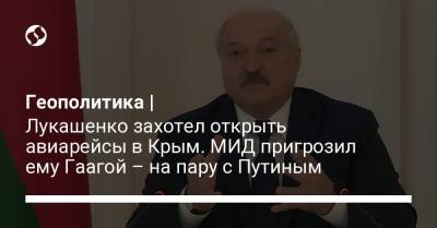 Геополитика | Лукашенко захотел открыть авиарейсы в Крым. МИД пригрозил ему Гаагой – на пару с Путиным