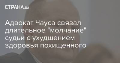 Адвокат Чауса связал длительное "молчание" судьи с ухудшением здоровья похищенного