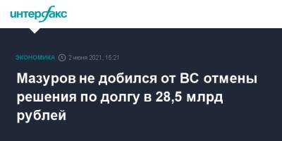 Мазуров не добился от ВС отмены решения по долгу в 28,5 млрд рублей