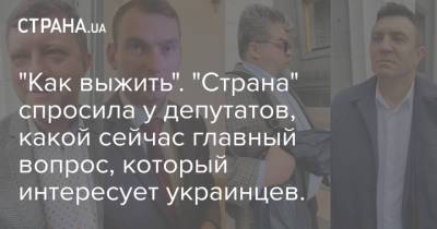 "Как выжить". "Страна" спросила у депутатов, какой сейчас главный вопрос, который интересует украинцев.