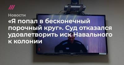 «Я попал в бесконечный порочный круг». Суд отказался удовлетворить иск Навального к колонии
