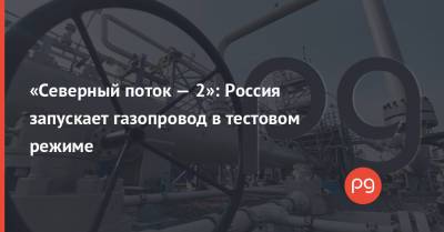«Северный поток — 2»: Россия запускает газопровод в тестовом режиме