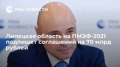 Липецкая область на ПМЭФ-2021 подпишет соглашений на 70 млрд рублей