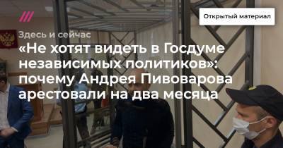 «Не хотят видеть в Госдуме независимых политиков»: почему Андрея Пивоварова арестовали на два месяца