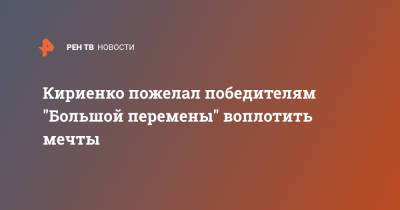 Кириенко пожелал победителям "Большой перемены" воплотить мечты