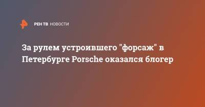 За рулем устроившего "форсаж" в Петербурге Porsche оказался блогер