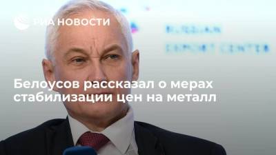 Белоусов рассказал о мерах стабилизации цен на металл