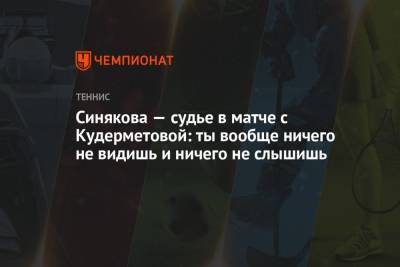 Синякова — судье в матче с Кудерметовой: ты вообще ничего не видишь и ничего не слышишь