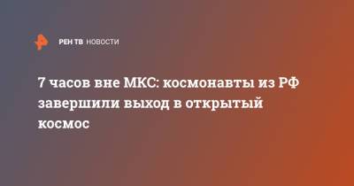 7 часов вне МКС: космонавты из РФ завершили выход в открытый космос