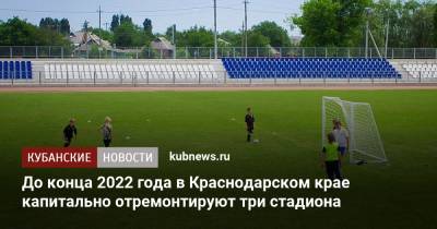 До конца 2022 года в Краснодарском крае капитально отремонтируют три стадиона