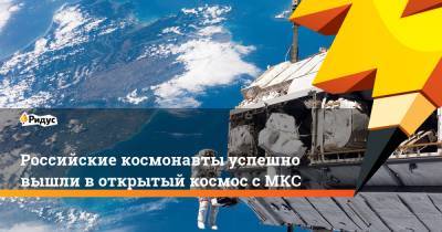 Российские космонавты успешно вышли в открытый космос с МКС