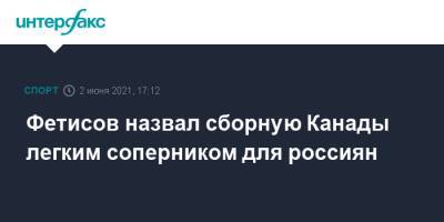 Фетисов назвал сборную Канады легким соперником для россиян