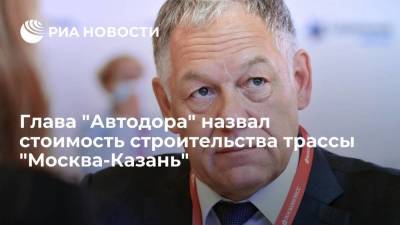 Глава "Автодора" назвал стоимость строительства трассы Москва-Казань