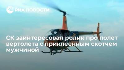 СК заинтересовал ролик про полет вертолета с приклеенным скотчем мужчиной