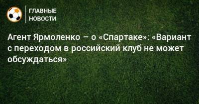 Агент Ярмоленко – о «Спартаке»: «Вариант с переходом в российский клуб не может обсуждаться»