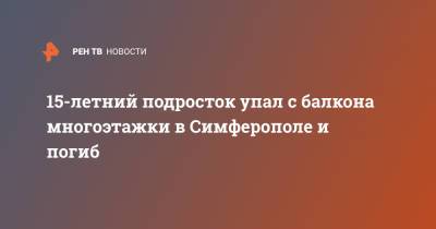 15-летний подросток упал с балкона многоэтажки в Симферополе и погиб