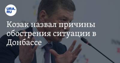 Козак назвал причины обострения ситуации в Донбассе