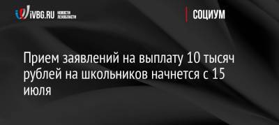 Прием заявлений на выплату 10 тысяч рублей на школьников начнется с 15 июля