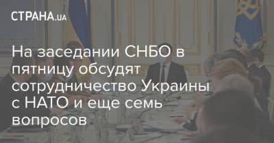 На заседании СНБО в пятницу обсудят сотрудничество Украины с НАТО и еще семь вопросов