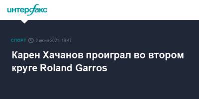 Карен Хачанов проиграл во втором круге Roland Garros
