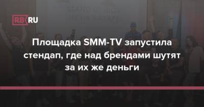 Площадка SMM-TV запустила стендап, где над брендами шутят за их же деньги
