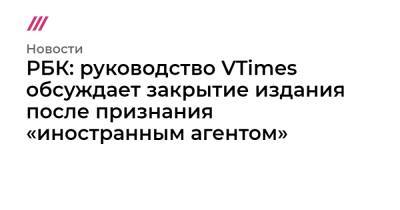 РБК: руководство VTimes обсуждает закрытие издания после признания «иностранным агентом»