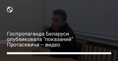 Госпропаганда Беларуси опубликовала "показаний" Протасевича – видео